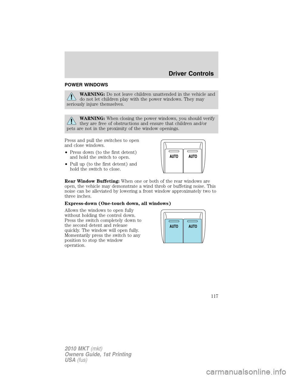 LINCOLN MKT 2010 Owners Manual POWER WINDOWS
WARNING:Do not leave children unattended in the vehicle and
do not let children play with the power windows. They may
seriously injure themselves.
WARNING:When closing the power windows, LINCOLN MKT 2010 Owners Manual POWER WINDOWS
WARNING:Do not leave children unattended in the vehicle and
do not let children play with the power windows. They may
seriously injure themselves.
WARNING:When closing the power windows,