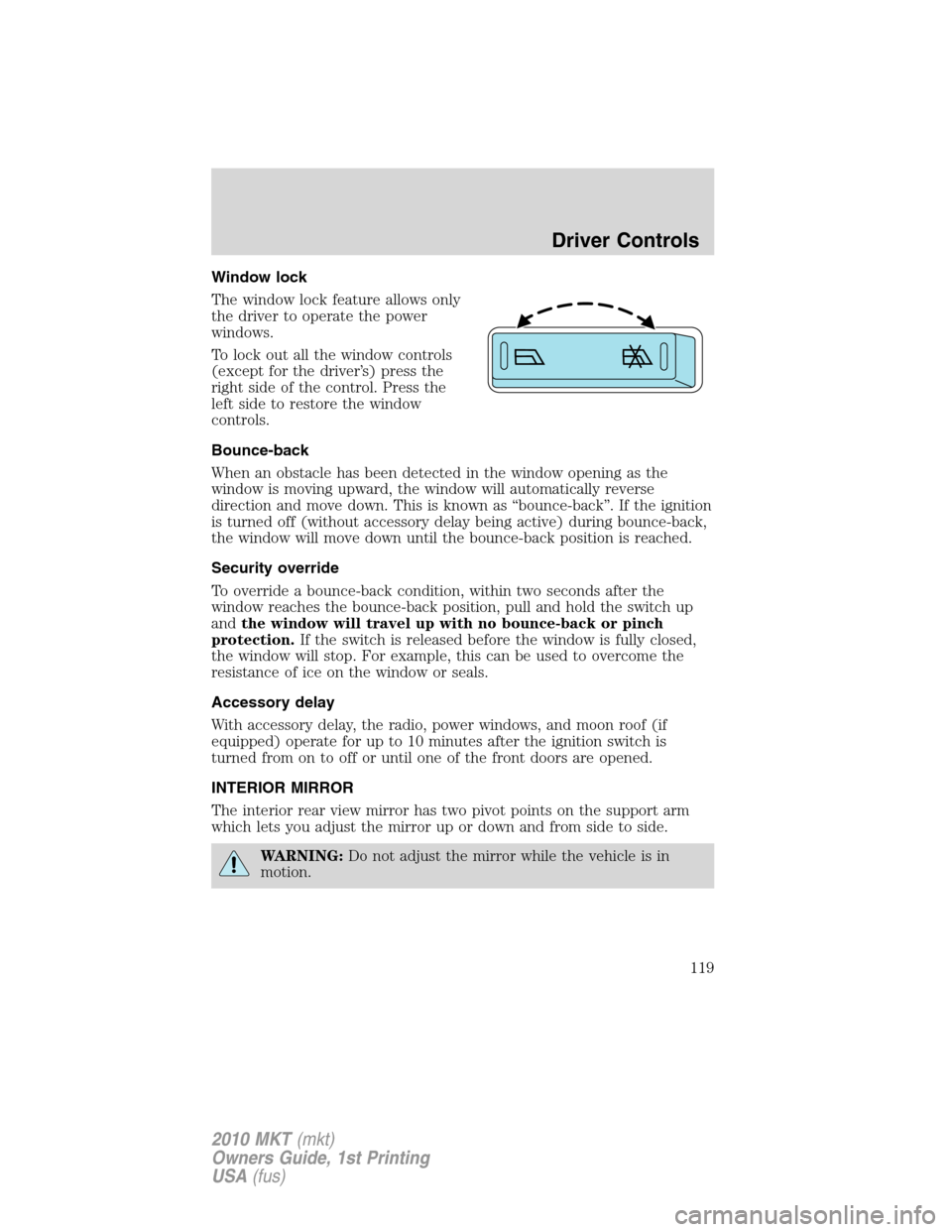 LINCOLN MKT 2010 Owners Manual Window lock
The window lock feature allows only
the driver to operate the power
windows.
To lock out all the window controls
(except for the driver’s) press the
right side of the control. Press the
LINCOLN MKT 2010 Owners Manual Window lock
The window lock feature allows only
the driver to operate the power
windows.
To lock out all the window controls
(except for the driver’s) press the
right side of the control. Press the