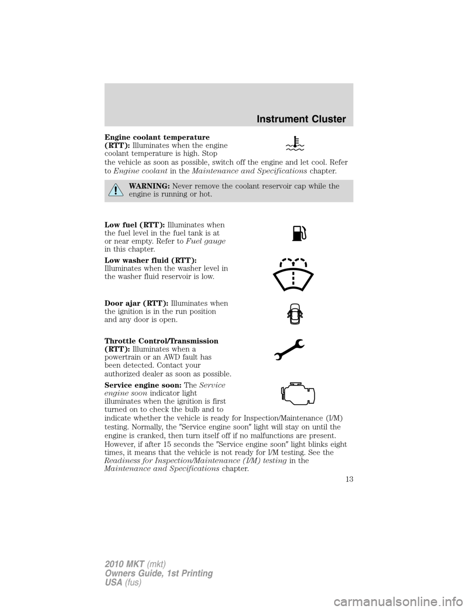 LINCOLN MKT 2010 Owners Manual Engine coolant temperature
(RTT):Illuminates when the engine
coolant temperature is high. Stop
the vehicle as soon as possible, switch off the engine and let cool. Refer
toEngine coolantin theMaintena LINCOLN MKT 2010 Owners Manual Engine coolant temperature
(RTT):Illuminates when the engine
coolant temperature is high. Stop
the vehicle as soon as possible, switch off the engine and let cool. Refer
toEngine coolantin theMaintena