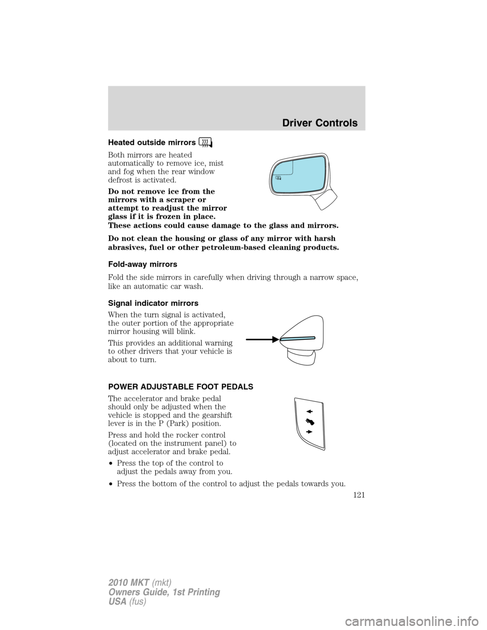 LINCOLN MKT 2010  Owners Manual Heated outside mirrors
Both mirrors are heated
automatically to remove ice, mist
and fog when the rear window
defrost is activated.
Do not remove ice from the
mirrors with a scraper or
attempt to read