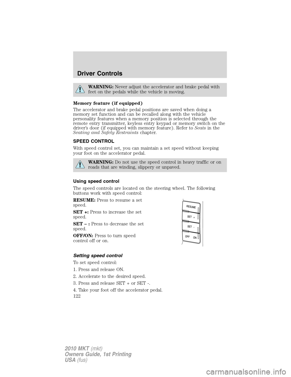 LINCOLN MKT 2010  Owners Manual WARNING:Never adjust the accelerator and brake pedal with
feet on the pedals while the vehicle is moving.
Memory feature (if equipped)
The accelerator and brake pedal positions are saved when doing a
