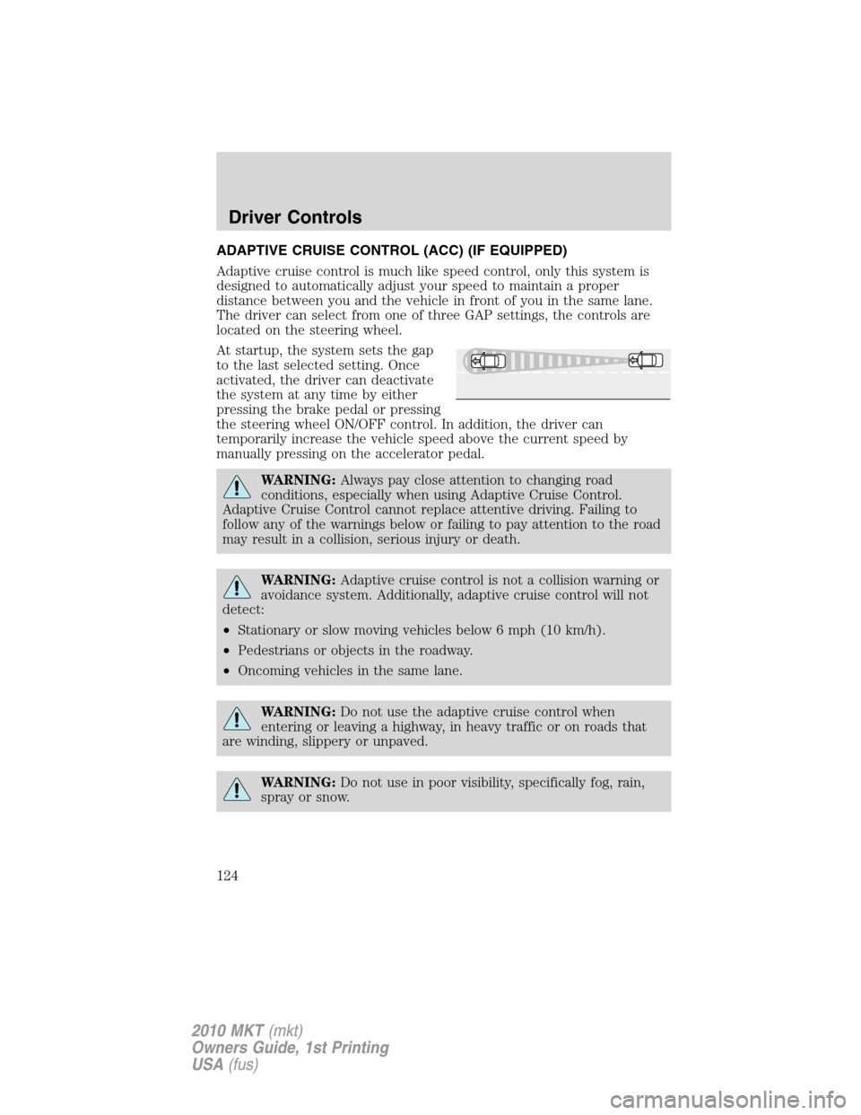 LINCOLN MKT 2010 Owners Manual ADAPTIVE CRUISE CONTROL (ACC) (IF EQUIPPED)
Adaptive cruise control is much like speed control, only this system is
designed to automatically adjust your speed to maintain a proper
distance between yo LINCOLN MKT 2010 Owners Manual ADAPTIVE CRUISE CONTROL (ACC) (IF EQUIPPED)
Adaptive cruise control is much like speed control, only this system is
designed to automatically adjust your speed to maintain a proper
distance between yo