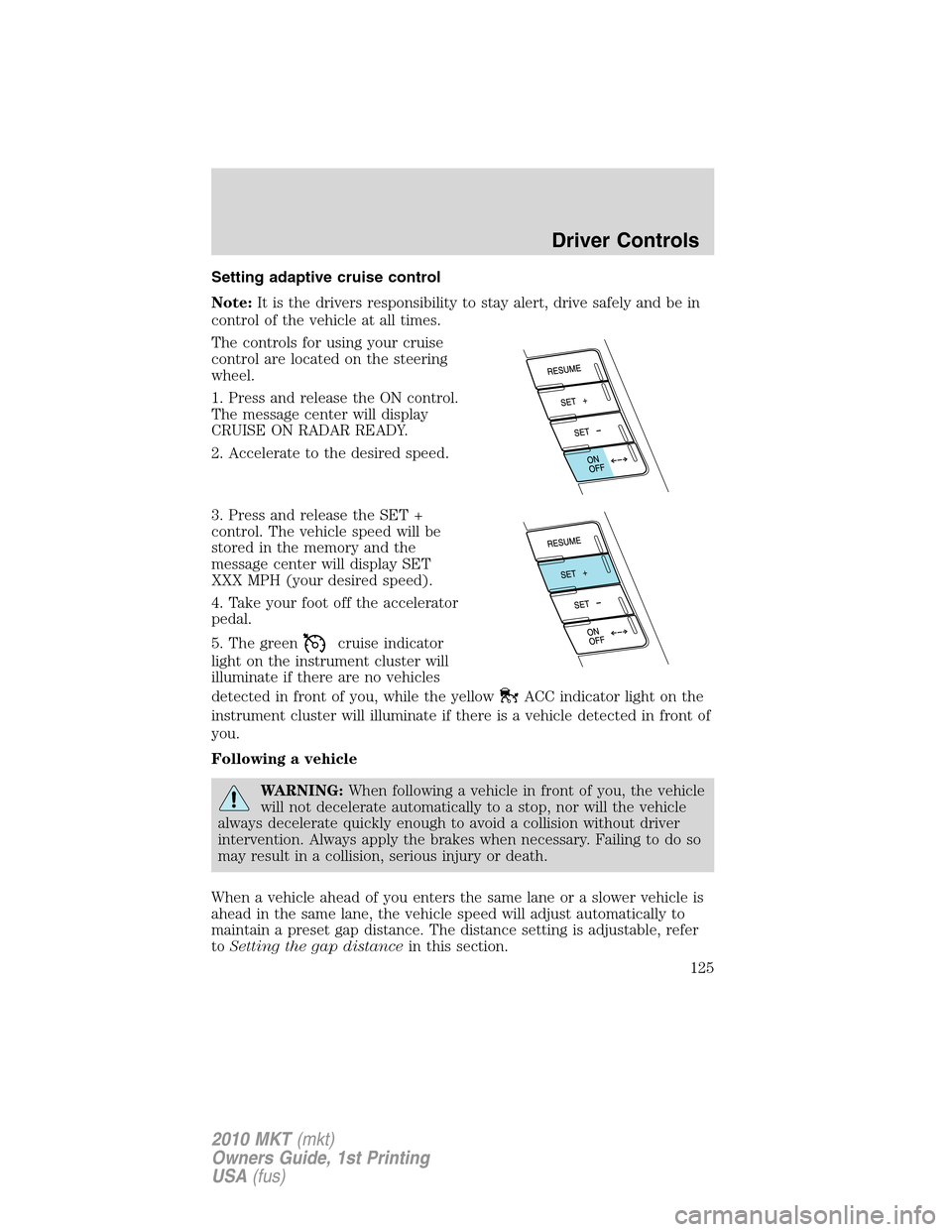 LINCOLN MKT 2010 Owners Manual Setting adaptive cruise control
Note:It is the drivers responsibility to stay alert, drive safely and be in
control of the vehicle at all times.
The controls for using your cruise
control are located LINCOLN MKT 2010 Owners Manual Setting adaptive cruise control
Note:It is the drivers responsibility to stay alert, drive safely and be in
control of the vehicle at all times.
The controls for using your cruise
control are located