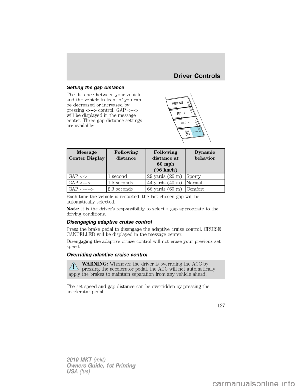 LINCOLN MKT 2010 Owners Manual Setting the gap distance
The distance between your vehicle
and the vehicle in front of you can
be decreased or increased by
pressing<--->control. GAP <--->
will be displayed in the message
center. Thr LINCOLN MKT 2010 Owners Manual Setting the gap distance
The distance between your vehicle
and the vehicle in front of you can
be decreased or increased by
pressing<--->control. GAP <--->
will be displayed in the message
center. Thr