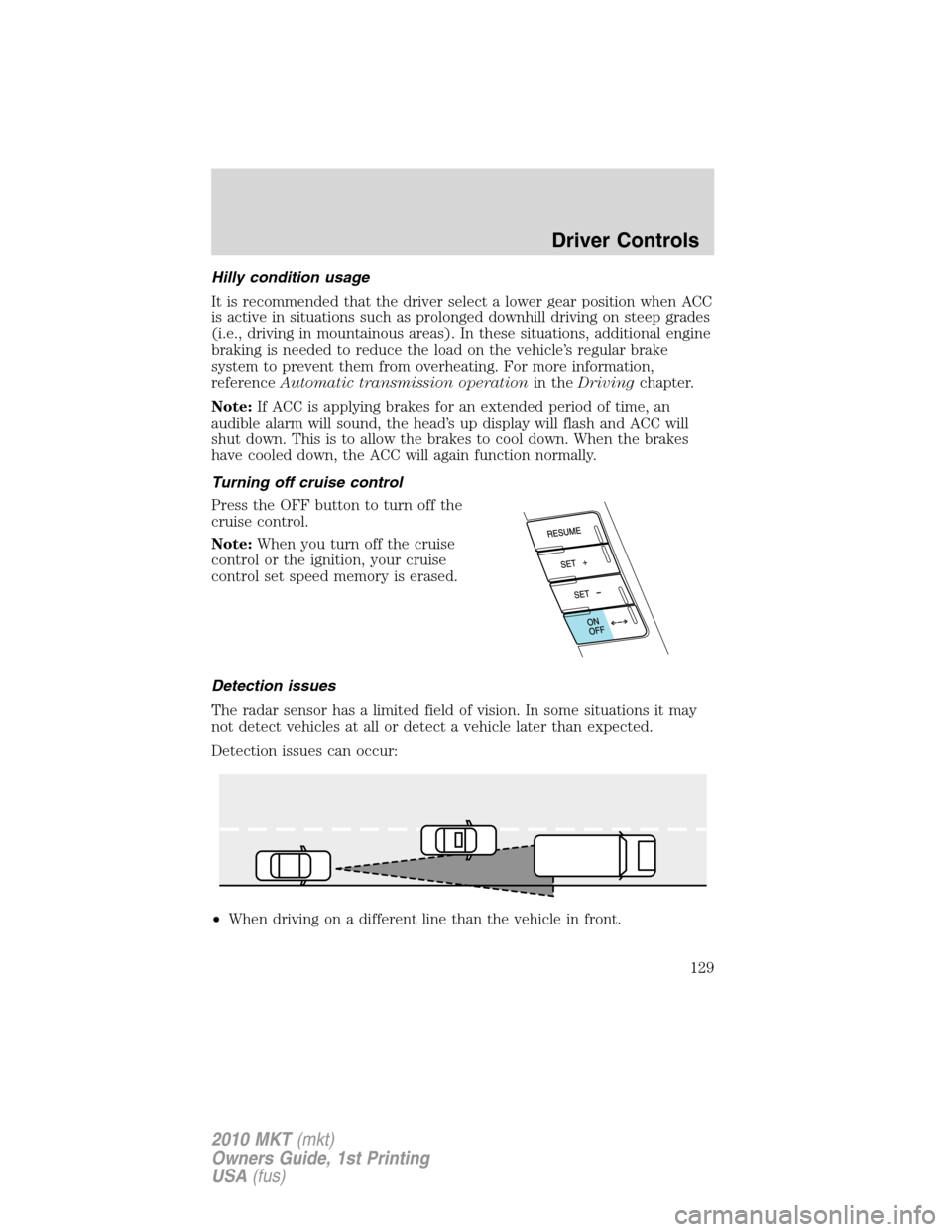 LINCOLN MKT 2010 User Guide Hilly condition usage
It is recommended that the driver select a lower gear position when ACC
is active in situations such as prolonged downhill driving on steep grades
(i.e., driving in mountainous a LINCOLN MKT 2010 User Guide Hilly condition usage
It is recommended that the driver select a lower gear position when ACC
is active in situations such as prolonged downhill driving on steep grades
(i.e., driving in mountainous a