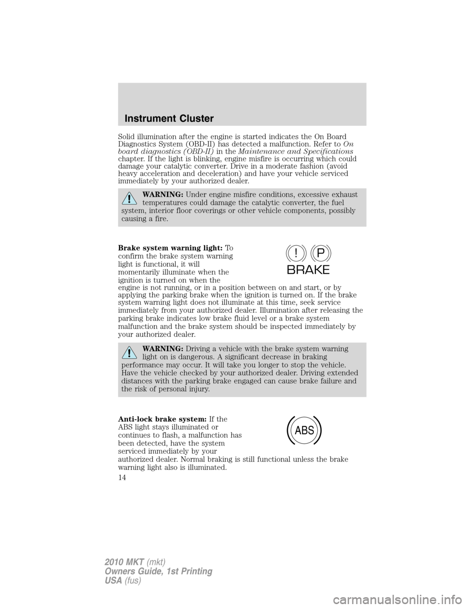 LINCOLN MKT 2010  Owners Manual Solid illumination after the engine is started indicates the On Board
Diagnostics System (OBD-II) has detected a malfunction. Refer toOn
board diagnostics (OBD-II)in theMaintenance and Specifications
