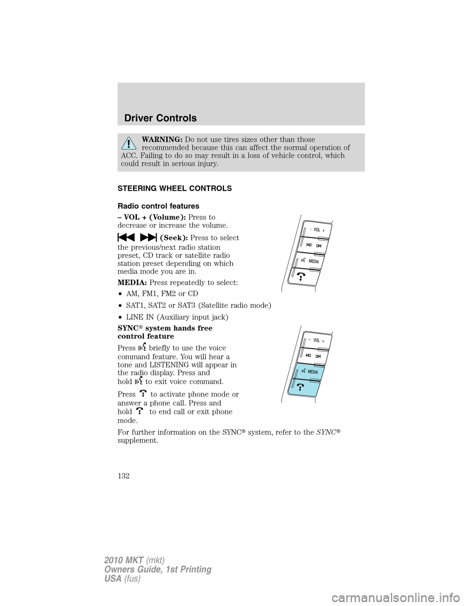 LINCOLN MKT 2010  Owners Manual WARNING:Do not use tires sizes other than those
recommended because this can affect the normal operation of
ACC. Failing to do so may result in a loss of vehicle control, which
could result in serious