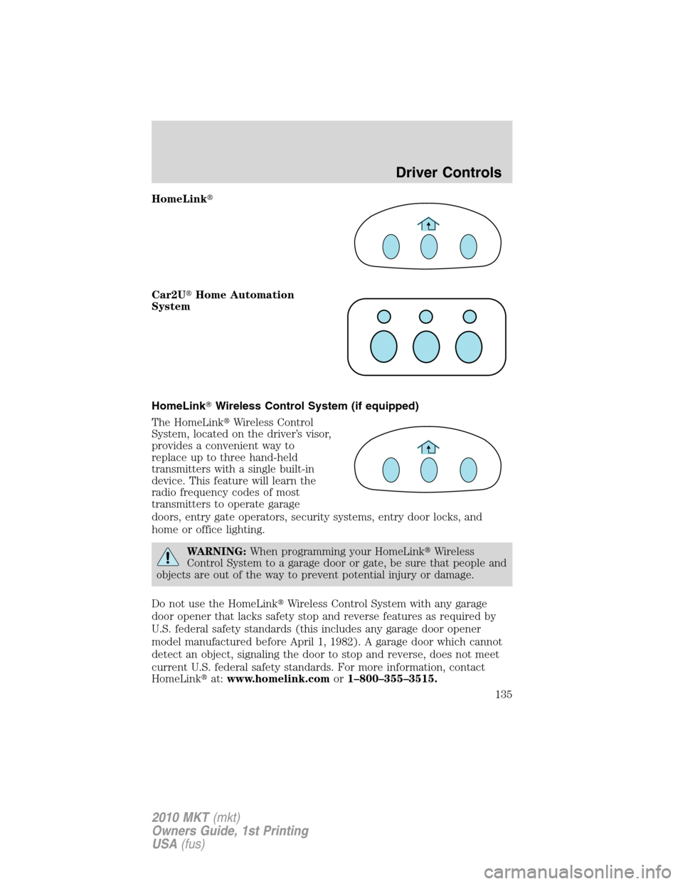 LINCOLN MKT 2010  Owners Manual HomeLink
Car2UHome Automation
System
HomeLinkWireless Control System (if equipped)
The HomeLinkWireless Control
System, located on the driver’s visor,
provides a convenient way to
replace up to 