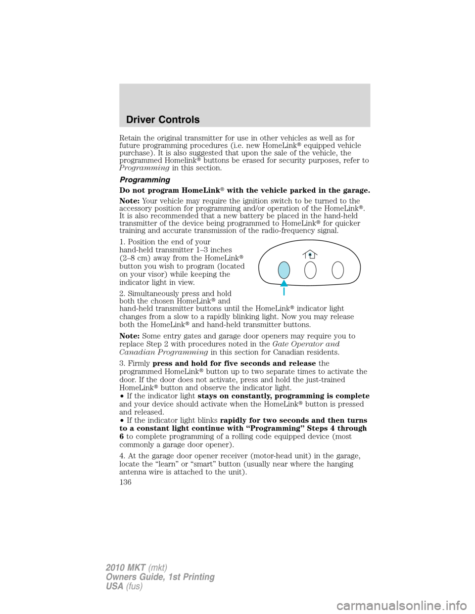 LINCOLN MKT 2010  Owners Manual Retain the original transmitter for use in other vehicles as well as for
future programming procedures (i.e. new HomeLinkequipped vehicle
purchase). It is also suggested that upon the sale of the veh