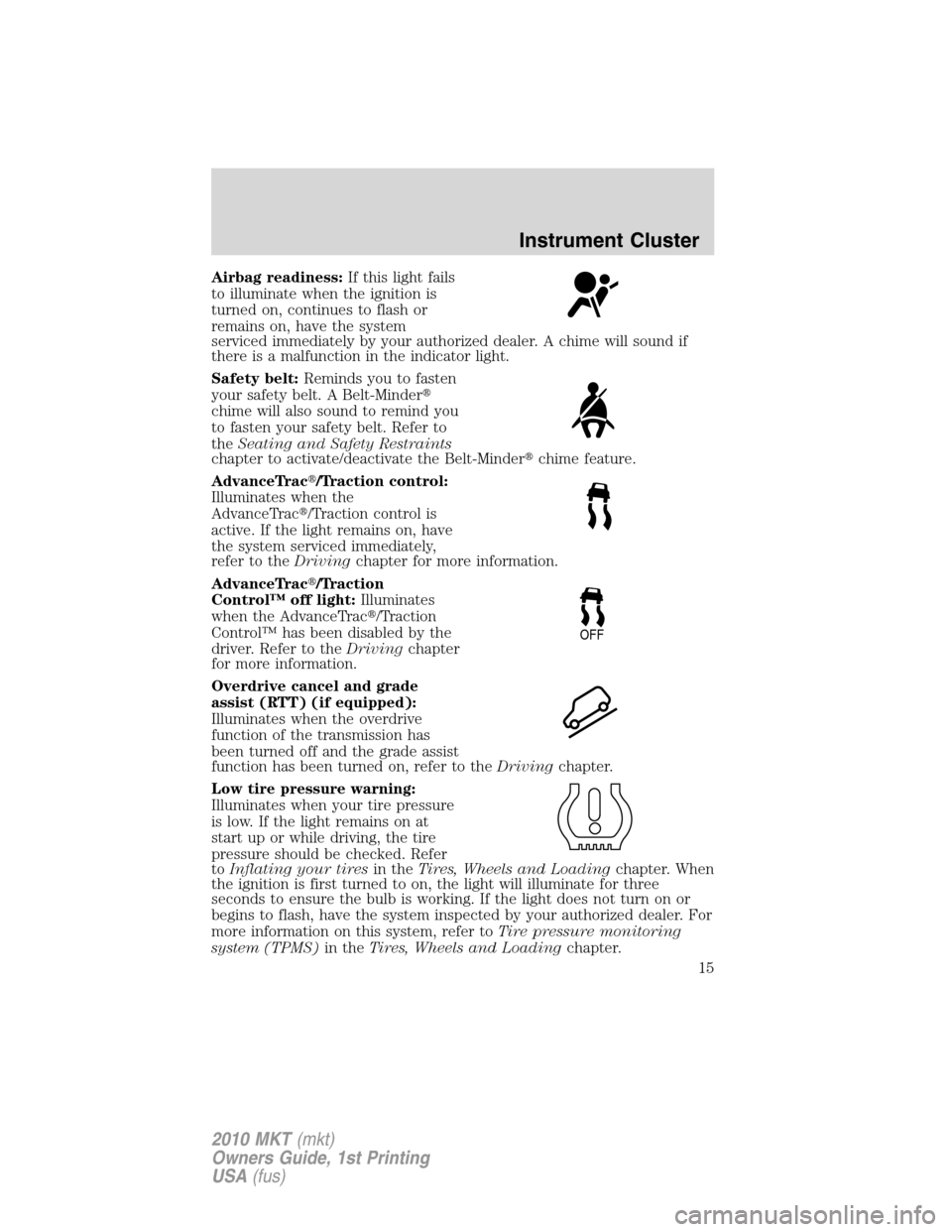 LINCOLN MKT 2010  Owners Manual Airbag readiness:If this light fails
to illuminate when the ignition is
turned on, continues to flash or
remains on, have the system
serviced immediately by your authorized dealer. A chime will sound 