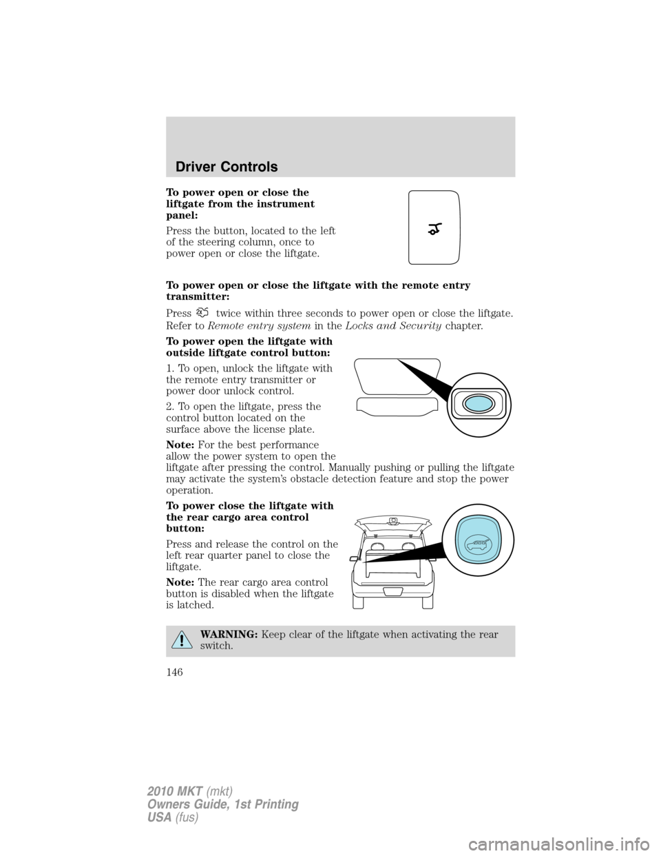 LINCOLN MKT 2010  Owners Manual To power open or close the
liftgate from the instrument
panel:
Press the button, located to the left
of the steering column, once to
power open or close the liftgate.
To power open or close the liftga