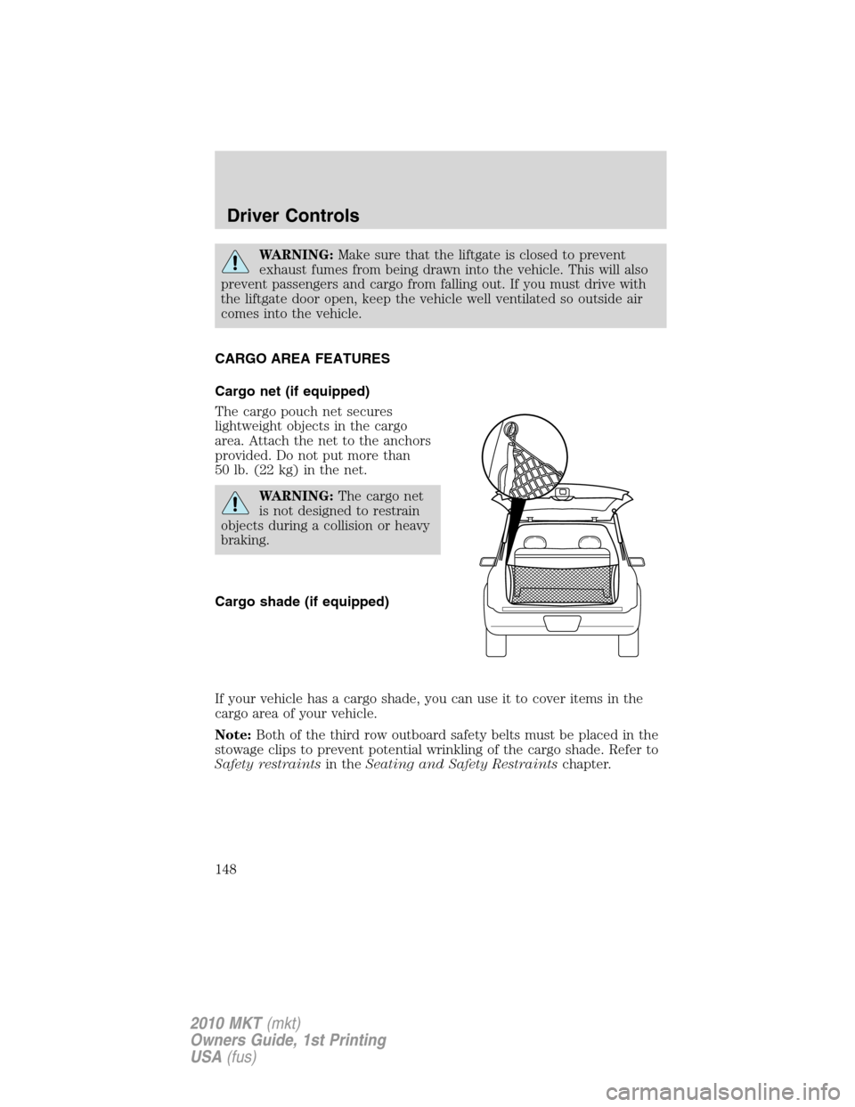 LINCOLN MKT 2010  Owners Manual WARNING:Make sure that the liftgate is closed to prevent
exhaust fumes from being drawn into the vehicle. This will also
prevent passengers and cargo from falling out. If you must drive with
the liftg
