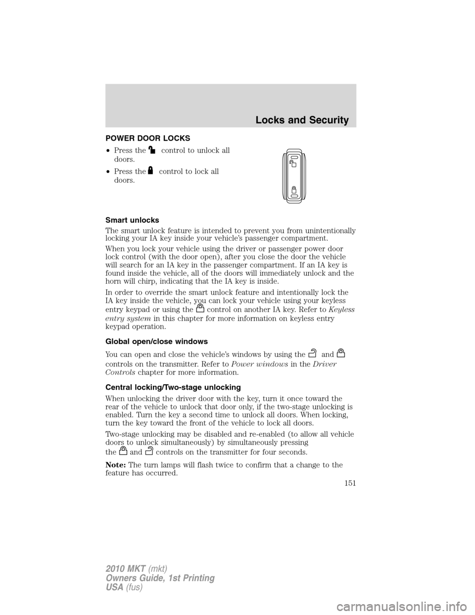 LINCOLN MKT 2010 Owners Manual POWER DOOR LOCKS
•Press the
control to unlock all
doors.
•Press the
control to lock all
doors.
Smart unlocks
The smart unlock feature is intended to prevent you from unintentionally
locking your I LINCOLN MKT 2010 Owners Manual POWER DOOR LOCKS
•Press the
control to unlock all
doors.
•Press the
control to lock all
doors.
Smart unlocks
The smart unlock feature is intended to prevent you from unintentionally
locking your I