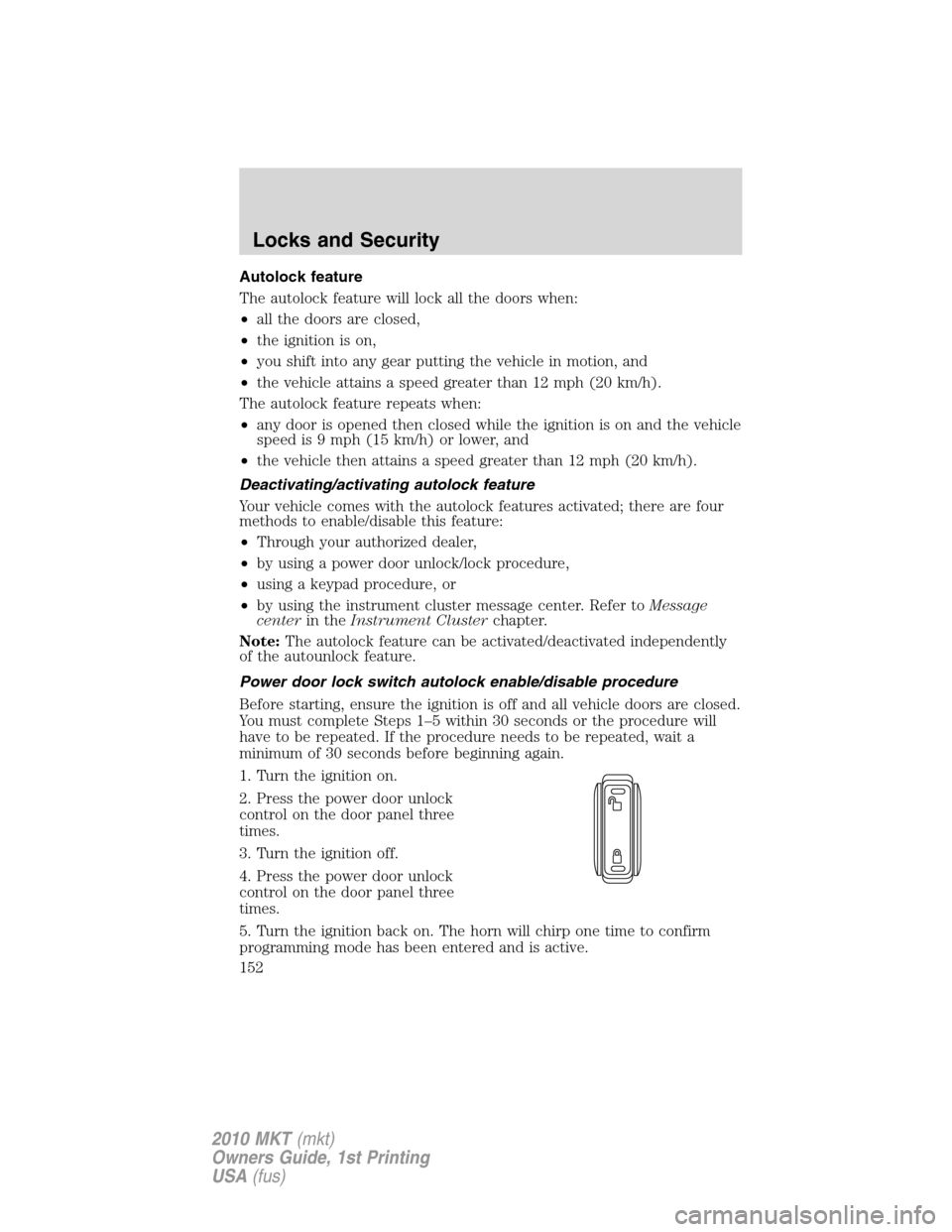 LINCOLN MKT 2010 Owners Manual Autolock feature
The autolock feature will lock all the doors when:
•all the doors are closed,
•the ignition is on,
•you shift into any gear putting the vehicle in motion, and
•the vehicle att LINCOLN MKT 2010 Owners Manual Autolock feature
The autolock feature will lock all the doors when:
•all the doors are closed,
•the ignition is on,
•you shift into any gear putting the vehicle in motion, and
•the vehicle att
