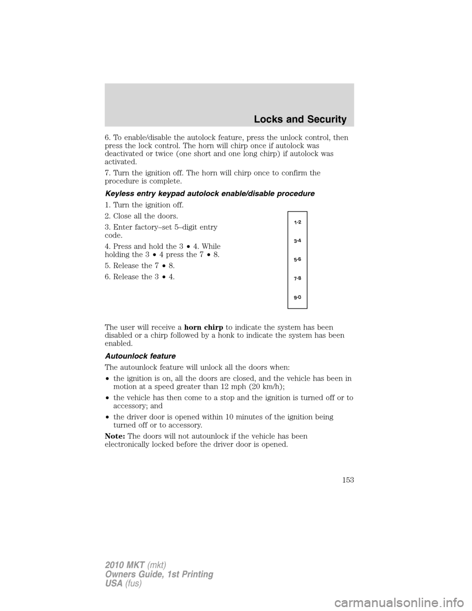 LINCOLN MKT 2010 Owners Manual 6. To enable/disable the autolock feature, press the unlock control, then
press the lock control. The horn will chirp once if autolock was
deactivated or twice (one short and one long chirp) if autolo LINCOLN MKT 2010 Owners Manual 6. To enable/disable the autolock feature, press the unlock control, then
press the lock control. The horn will chirp once if autolock was
deactivated or twice (one short and one long chirp) if autolo