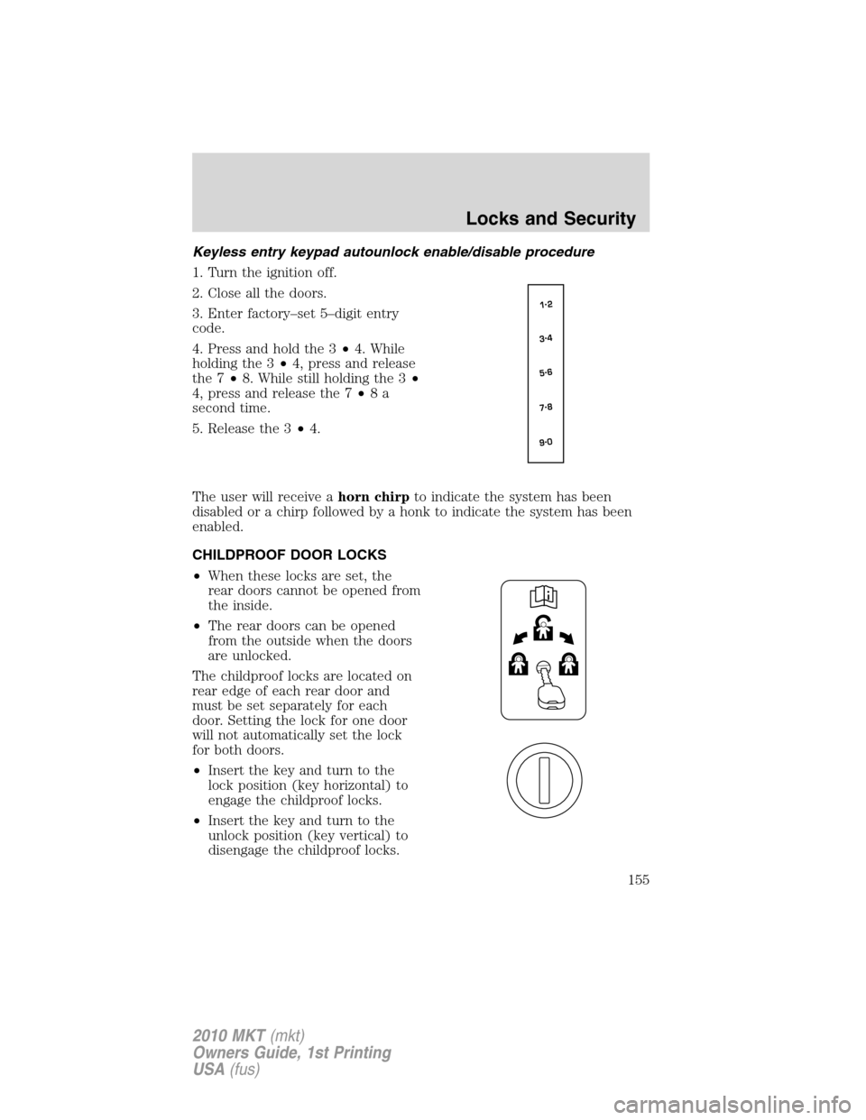 LINCOLN MKT 2010 Owners Manual Keyless entry keypad autounlock enable/disable procedure
1. Turn the ignition off.
2. Close all the doors.
3. Enter factory–set 5–digit entry
code.
4. Press and hold the 3•4. While
holding the 3 LINCOLN MKT 2010 Owners Manual Keyless entry keypad autounlock enable/disable procedure
1. Turn the ignition off.
2. Close all the doors.
3. Enter factory–set 5–digit entry
code.
4. Press and hold the 3•4. While
holding the 3