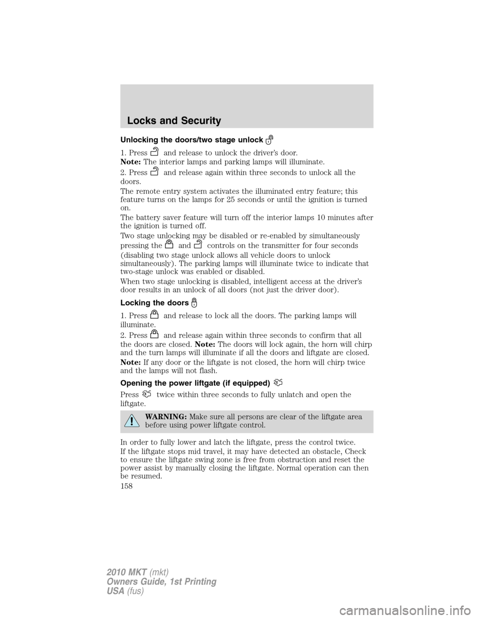 LINCOLN MKT 2010 Owners Manual Unlocking the doors/two stage unlock
1. Pressand release to unlock the driver’s door.
Note:The interior lamps and parking lamps will illuminate.
2. Press
and release again within three seconds to un LINCOLN MKT 2010 Owners Manual Unlocking the doors/two stage unlock
1. Pressand release to unlock the driver’s door.
Note:The interior lamps and parking lamps will illuminate.
2. Press
and release again within three seconds to un