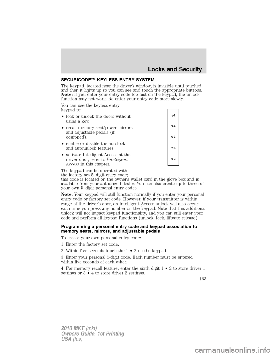 LINCOLN MKT 2010  Owners Manual SECURICODE™ KEYLESS ENTRY SYSTEM
The keypad, located near the driver’s window, is invisible until touched
and then it lights up so you can see and touch the appropriate buttons.
Note:If you enter 