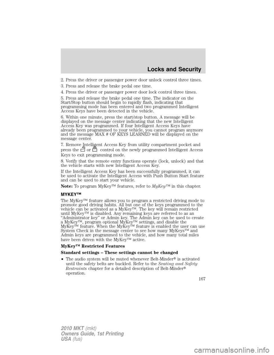 LINCOLN MKT 2010  Owners Manual 2. Press the driver or passenger power door unlock control three times.
3. Press and release the brake pedal one time.
4. Press the driver or passenger power door lock control three times.
5. Press an