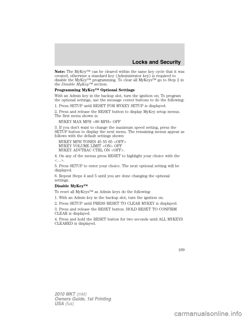 LINCOLN MKT 2010 Service Manual Note:The MyKey™ can be cleared within the same key cycle that it was
created, otherwise a standard key (Administrator key) is required to
disable the MyKey™ programming. To clear all MyKeys™ go 