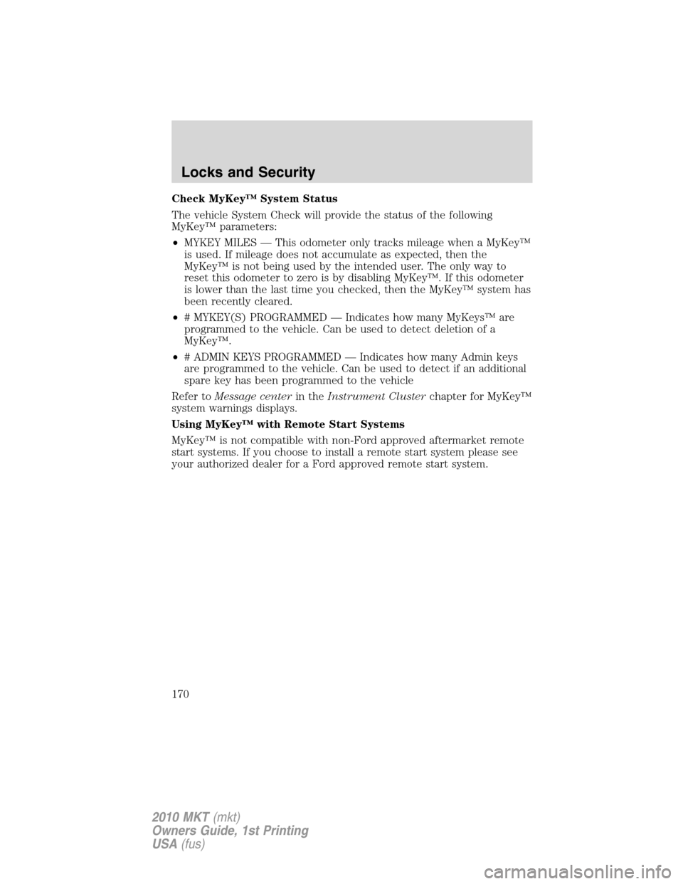 LINCOLN MKT 2010 Service Manual Check MyKey™ System Status
The vehicle System Check will provide the status of the following
MyKey™ parameters:
•MYKEY MILES — This odometer only tracks mileage when a MyKey™
is used. If mil
