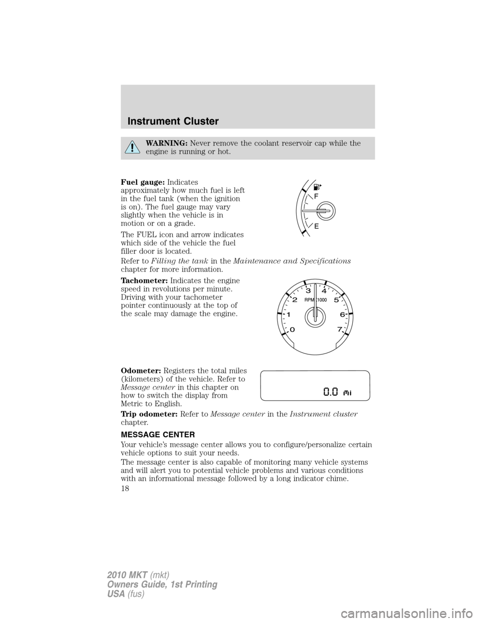 LINCOLN MKT 2010  Owners Manual WARNING:Never remove the coolant reservoir cap while the
engine is running or hot.
Fuel gauge:Indicates
approximately how much fuel is left
in the fuel tank (when the ignition
is on). The fuel gauge m