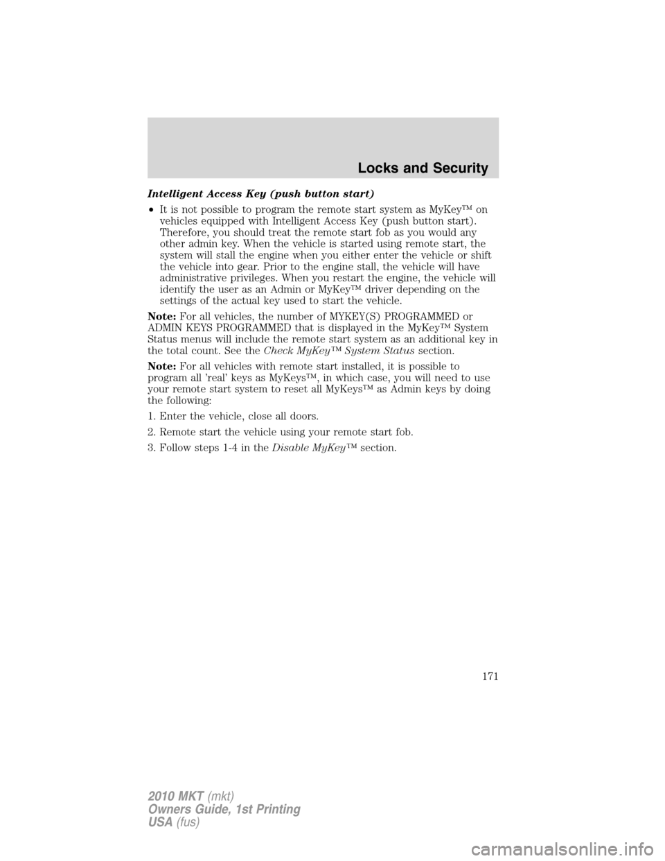 LINCOLN MKT 2010  Owners Manual Intelligent Access Key (push button start)
•It is not possible to program the remote start system as MyKey™ on
vehicles equipped with Intelligent Access Key (push button start).
Therefore, you sho