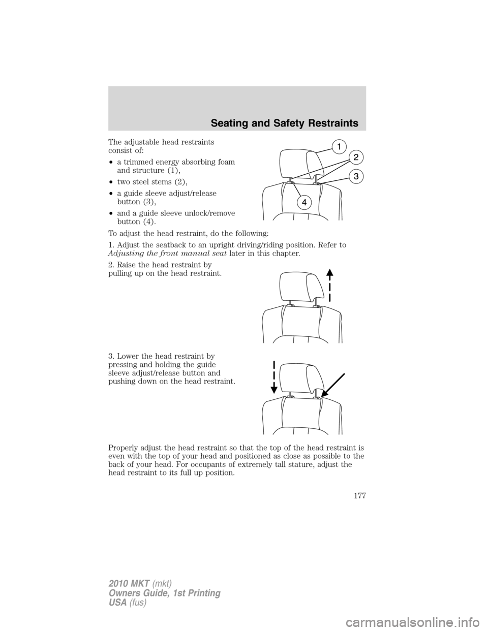 LINCOLN MKT 2010 Owners Manual The adjustable head restraints
consist of:
•a trimmed energy absorbing foam
and structure (1),
•two steel stems (2),
•a guide sleeve adjust/release
button (3),
•and a guide sleeve unlock/remov LINCOLN MKT 2010 Owners Manual The adjustable head restraints
consist of:
•a trimmed energy absorbing foam
and structure (1),
•two steel stems (2),
•a guide sleeve adjust/release
button (3),
•and a guide sleeve unlock/remov