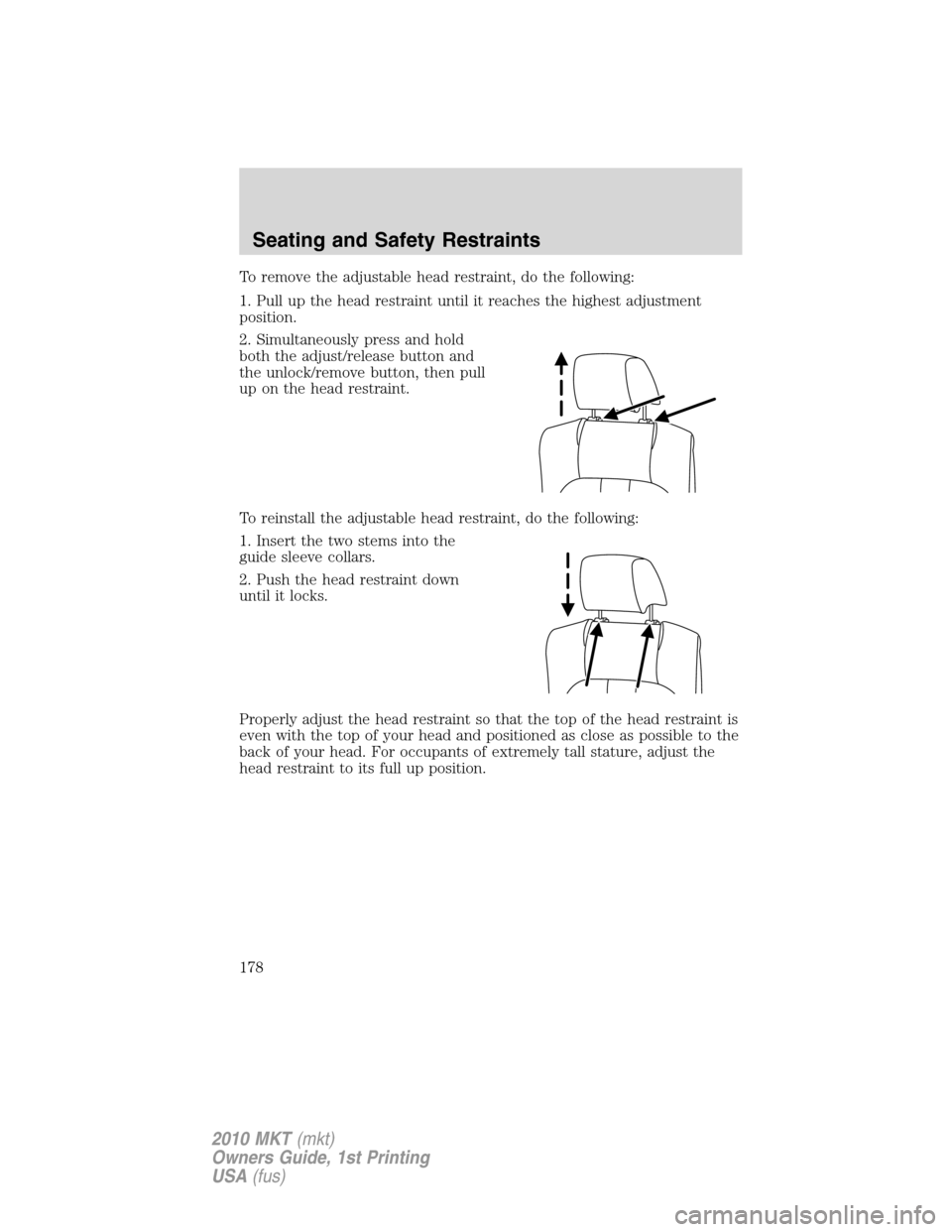 LINCOLN MKT 2010 Owners Manual To remove the adjustable head restraint, do the following:
1. Pull up the head restraint until it reaches the highest adjustment
position.
2. Simultaneously press and hold
both the adjust/release butt LINCOLN MKT 2010 Owners Manual To remove the adjustable head restraint, do the following:
1. Pull up the head restraint until it reaches the highest adjustment
position.
2. Simultaneously press and hold
both the adjust/release butt