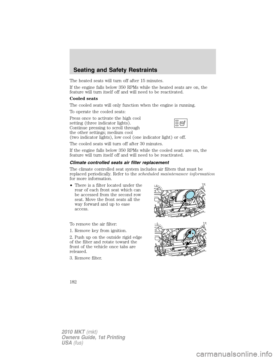 LINCOLN MKT 2010 Service Manual The heated seats will turn off after 15 minutes.
If the engine falls below 350 RPMs while the heated seats are on, the
feature will turn itself off and will need to be reactivated.
Cooled seats
The co