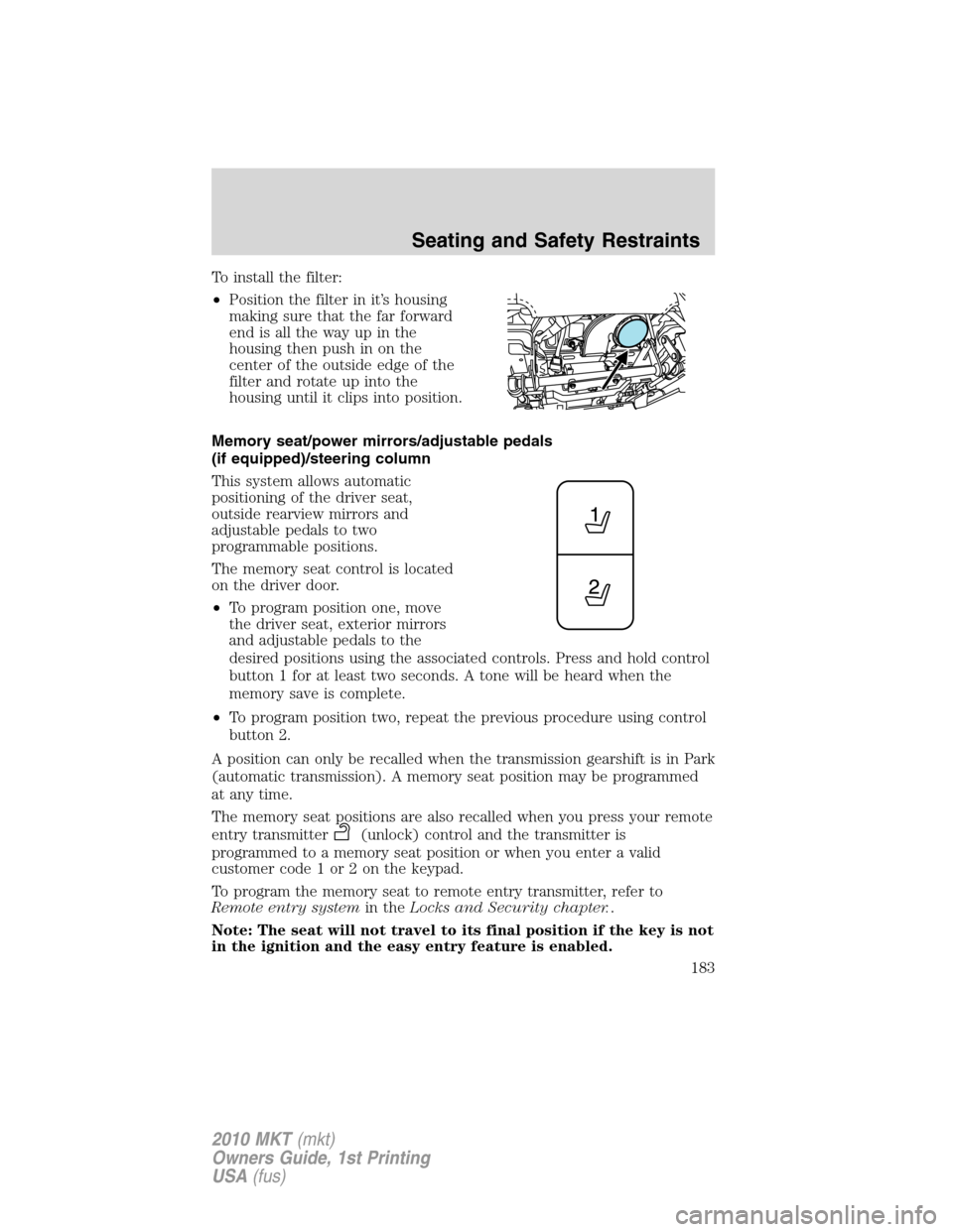 LINCOLN MKT 2010  Owners Manual To install the filter:
•Position the filter in it’s housing
making sure that the far forward
end is all the way up in the
housing then push in on the
center of the outside edge of the
filter and r