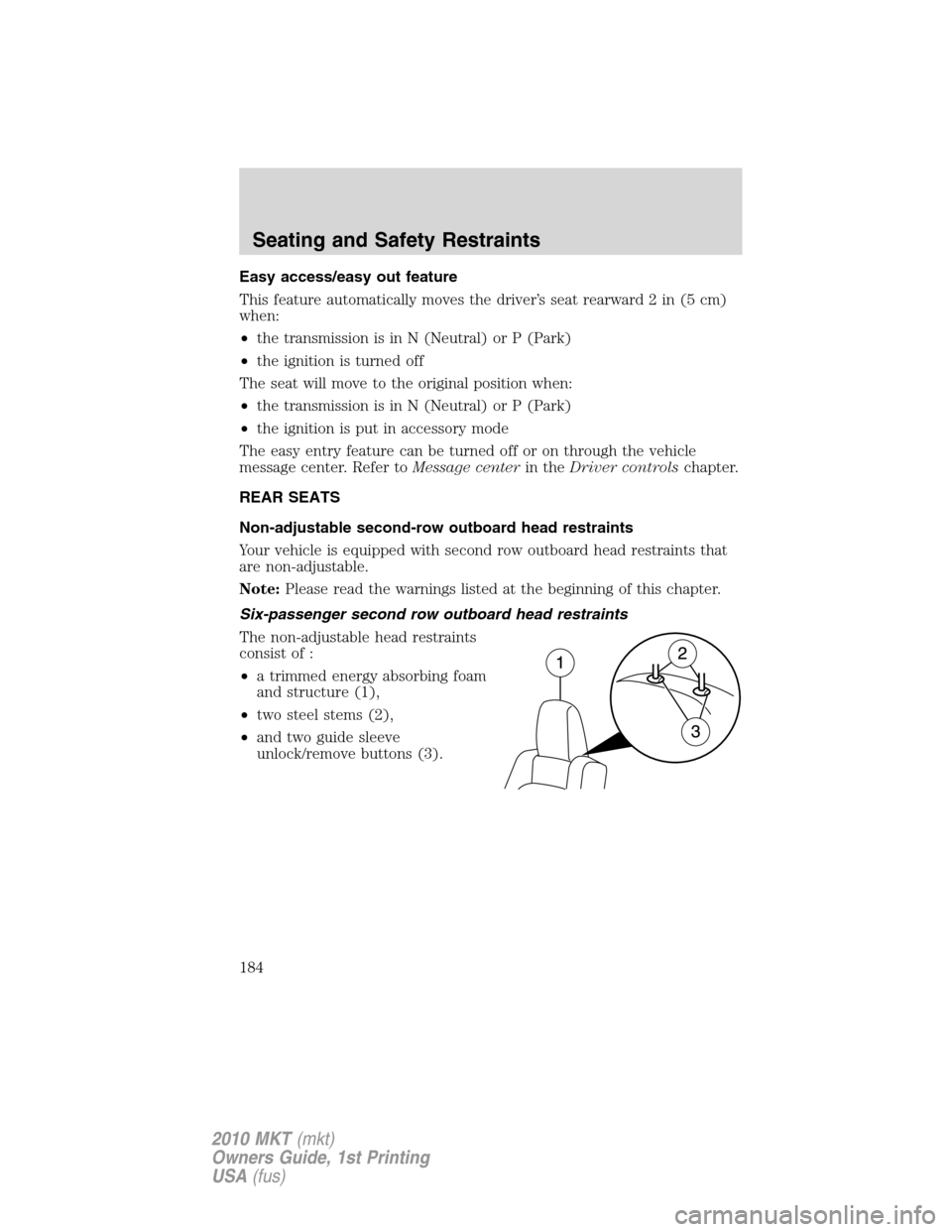 LINCOLN MKT 2010 Owners Manual Easy access/easy out feature
This feature automatically moves the driver’s seat rearward 2 in (5 cm)
when:
•the transmission is in N (Neutral) or P (Park)
•the ignition is turned off
The seat wi LINCOLN MKT 2010 Owners Manual Easy access/easy out feature
This feature automatically moves the driver’s seat rearward 2 in (5 cm)
when:
•the transmission is in N (Neutral) or P (Park)
•the ignition is turned off
The seat wi