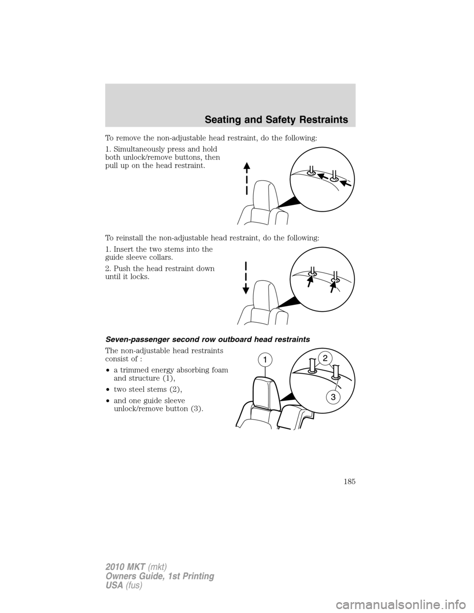 LINCOLN MKT 2010 Owners Manual To remove the non-adjustable head restraint, do the following:
1. Simultaneously press and hold
both unlock/remove buttons, then
pull up on the head restraint.
To reinstall the non-adjustable head res LINCOLN MKT 2010 Owners Manual To remove the non-adjustable head restraint, do the following:
1. Simultaneously press and hold
both unlock/remove buttons, then
pull up on the head restraint.
To reinstall the non-adjustable head res