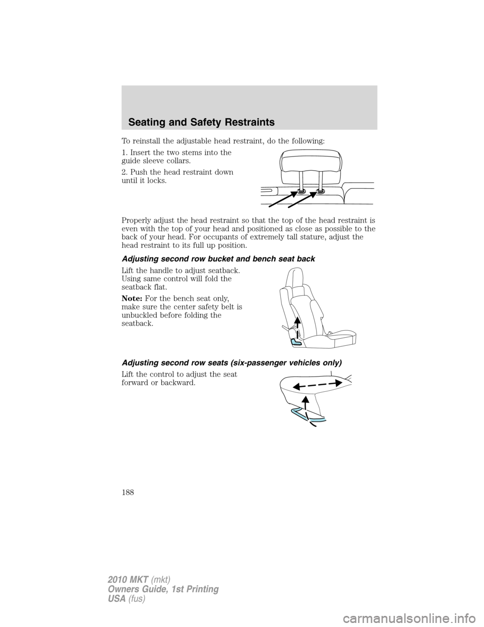 LINCOLN MKT 2010 Owners Manual To reinstall the adjustable head restraint, do the following:
1. Insert the two stems into the
guide sleeve collars.
2. Push the head restraint down
until it locks.
Properly adjust the head restraint LINCOLN MKT 2010 Owners Manual To reinstall the adjustable head restraint, do the following:
1. Insert the two stems into the
guide sleeve collars.
2. Push the head restraint down
until it locks.
Properly adjust the head restraint