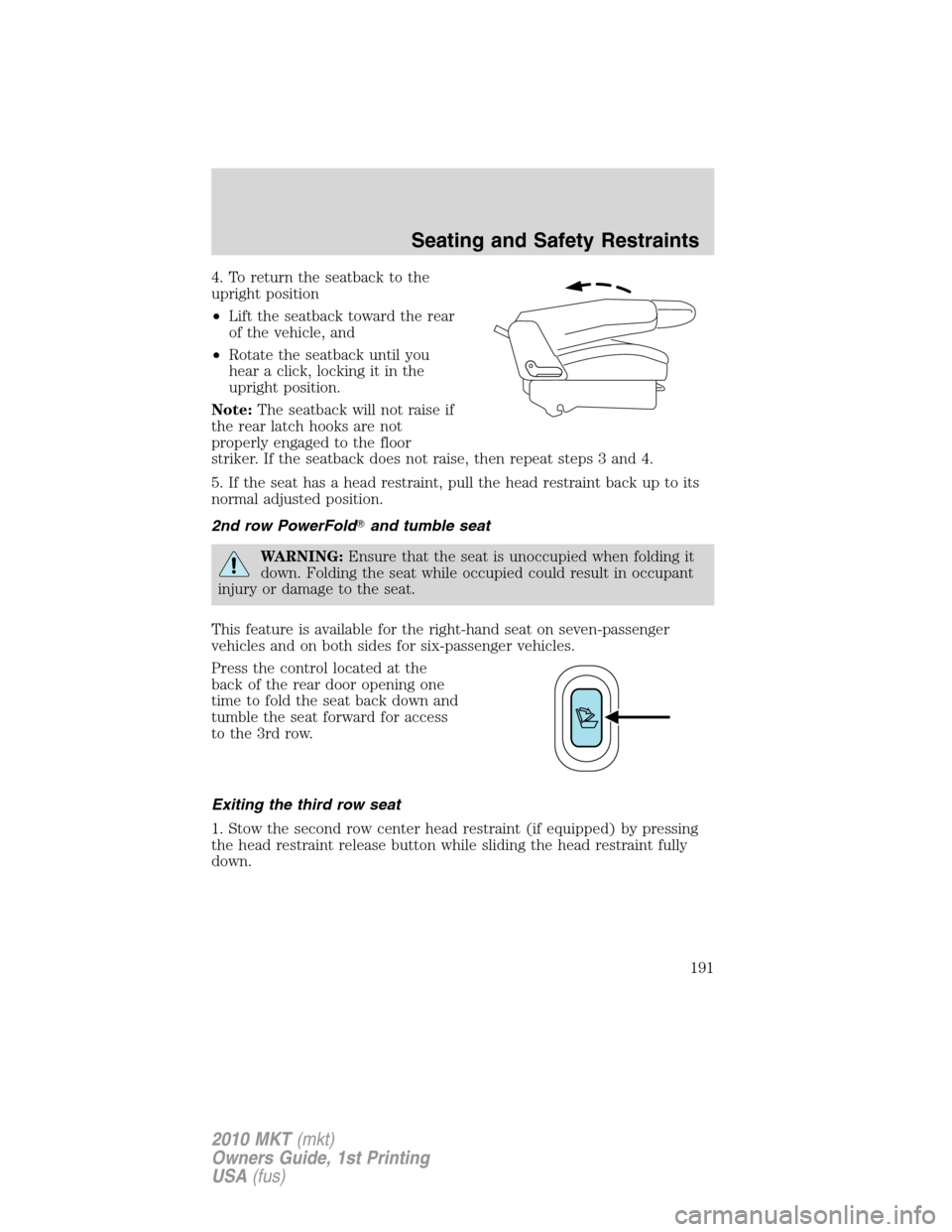 LINCOLN MKT 2010 Owners Manual 4. To return the seatback to the
upright position
•Lift the seatback toward the rear
of the vehicle, and
•Rotate the seatback until you
hear a click, locking it in the
upright position.
Note:The s LINCOLN MKT 2010 Owners Manual 4. To return the seatback to the
upright position
•Lift the seatback toward the rear
of the vehicle, and
•Rotate the seatback until you
hear a click, locking it in the
upright position.
Note:The s