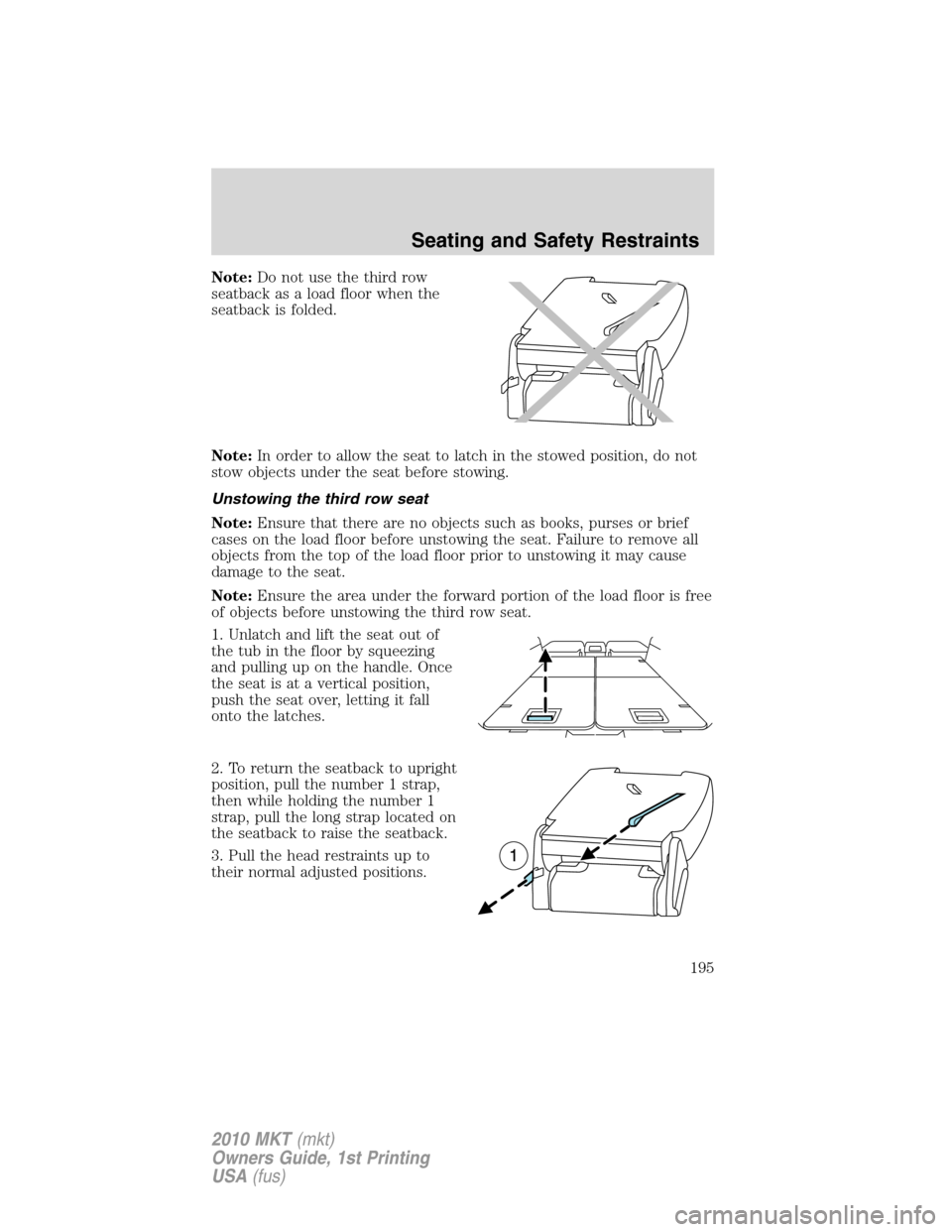 LINCOLN MKT 2010 Owners Manual Note:Do not use the third row
seatback as a load floor when the
seatback is folded.
Note:In order to allow the seat to latch in the stowed position, do not
stow objects under the seat before stowing.
LINCOLN MKT 2010 Owners Manual Note:Do not use the third row
seatback as a load floor when the
seatback is folded.
Note:In order to allow the seat to latch in the stowed position, do not
stow objects under the seat before stowing.