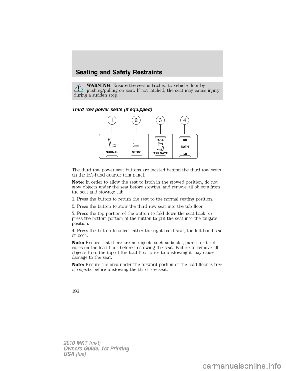 LINCOLN MKT 2010 Owners Manual WARNING:Ensure the seat is latched to vehicle floor by
pushing/pulling on seat. If not latched, the seat may cause injury
during a sudden stop.
Third row power seats (if equipped)
The third row power LINCOLN MKT 2010 Owners Manual WARNING:Ensure the seat is latched to vehicle floor by
pushing/pulling on seat. If not latched, the seat may cause injury
during a sudden stop.
Third row power seats (if equipped)
The third row power