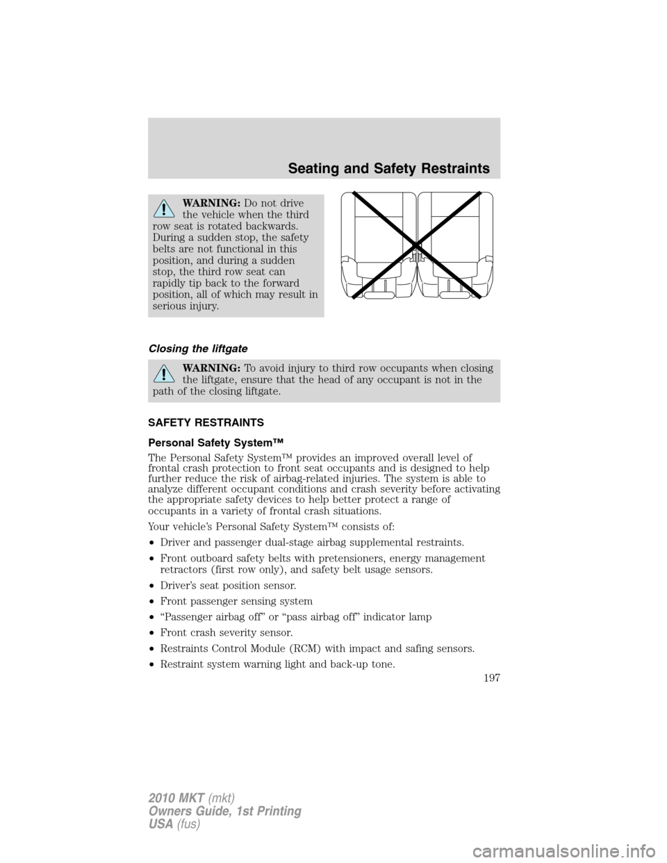 LINCOLN MKT 2010 User Guide WARNING:Do not drive
the vehicle when the third
row seat is rotated backwards.
During a sudden stop, the safety
belts are not functional in this
position, and during a sudden
stop, the third row seat LINCOLN MKT 2010 User Guide WARNING:Do not drive
the vehicle when the third
row seat is rotated backwards.
During a sudden stop, the safety
belts are not functional in this
position, and during a sudden
stop, the third row seat