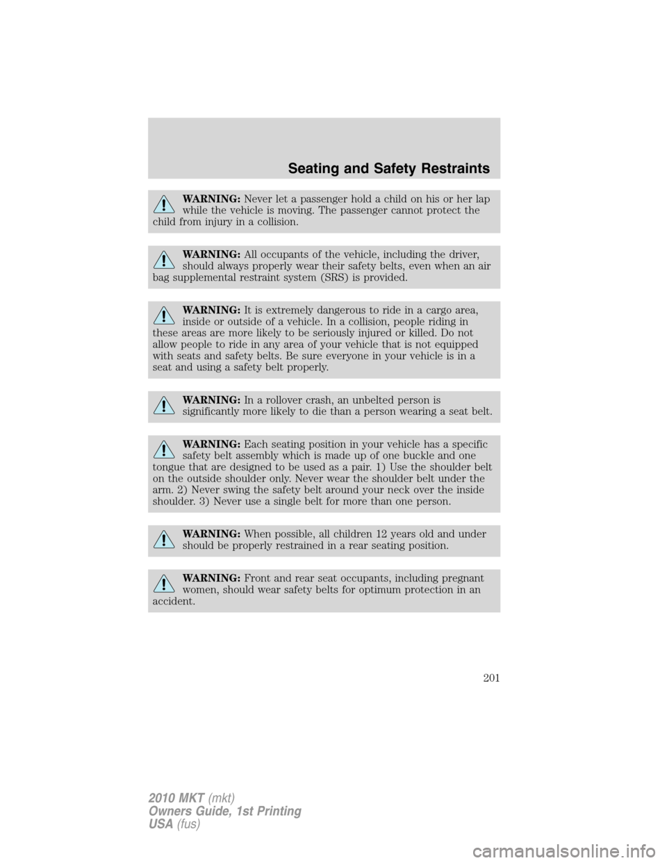 LINCOLN MKT 2010 Owners Manual WARNING:Never let a passenger hold a child on his or her lap
while the vehicle is moving. The passenger cannot protect the
child from injury in a collision.
WARNING:All occupants of the vehicle, inclu LINCOLN MKT 2010 Owners Manual WARNING:Never let a passenger hold a child on his or her lap
while the vehicle is moving. The passenger cannot protect the
child from injury in a collision.
WARNING:All occupants of the vehicle, inclu