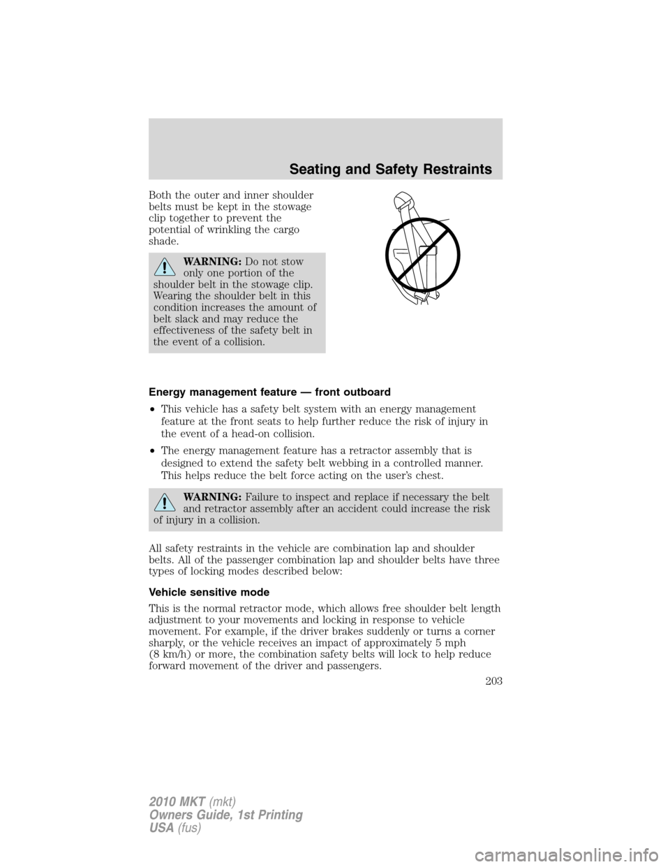 LINCOLN MKT 2010  Owners Manual Both the outer and inner shoulder
belts must be kept in the stowage
clip together to prevent the
potential of wrinkling the cargo
shade.
WARNING:Do not stow
only one portion of the
shoulder belt in th