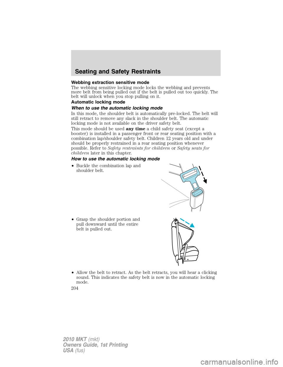 LINCOLN MKT 2010 Owners Manual Webbing extraction sensitive mode
The webbing sensitive locking mode locks the webbing and prevents
more belt from being pulled out if the belt is pulled out too quickly. The
belt will unlock when you LINCOLN MKT 2010 Owners Manual Webbing extraction sensitive mode
The webbing sensitive locking mode locks the webbing and prevents
more belt from being pulled out if the belt is pulled out too quickly. The
belt will unlock when you