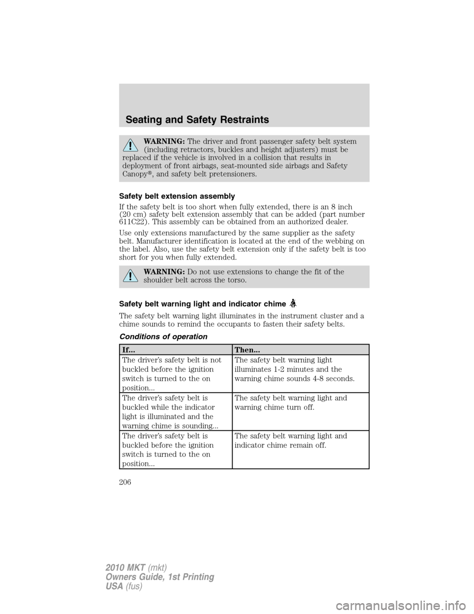 LINCOLN MKT 2010  Owners Manual WARNING:The driver and front passenger safety belt system
(including retractors, buckles and height adjusters) must be
replaced if the vehicle is involved in a collision that results in
deployment of 