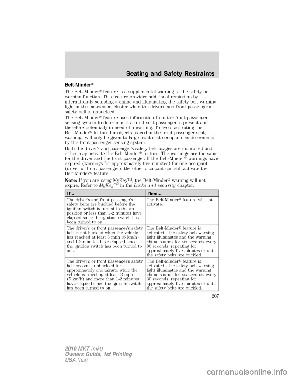 LINCOLN MKT 2010 Service Manual Belt-Minder
The Belt-Minderfeature is a supplemental warning to the safety belt
warning function. This feature provides additional reminders by
intermittently sounding a chime and illuminating the s
