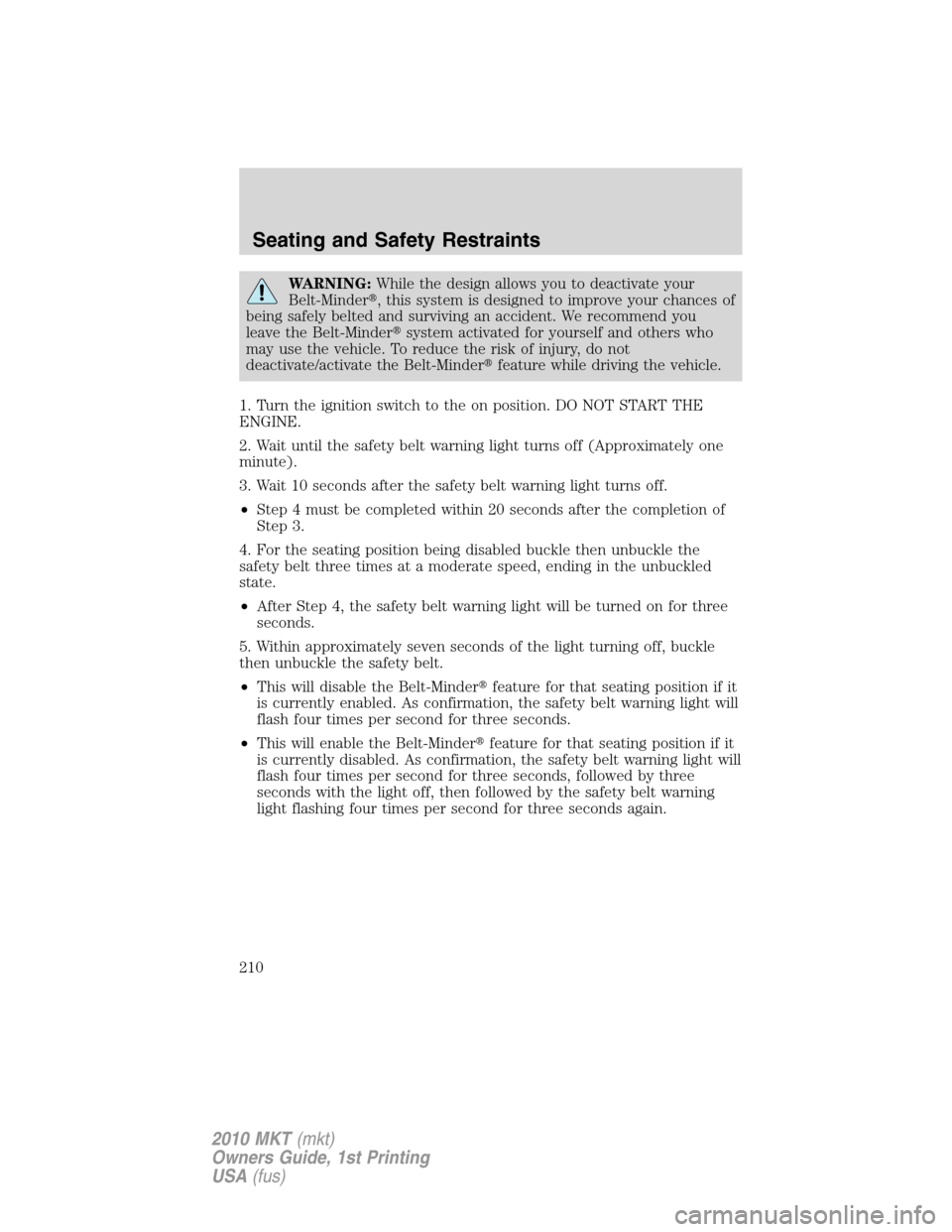 LINCOLN MKT 2010  Owners Manual WARNING:While the design allows you to deactivate your
Belt-Minder, this system is designed to improve your chances of
being safely belted and surviving an accident. We recommend you
leave the Belt-M