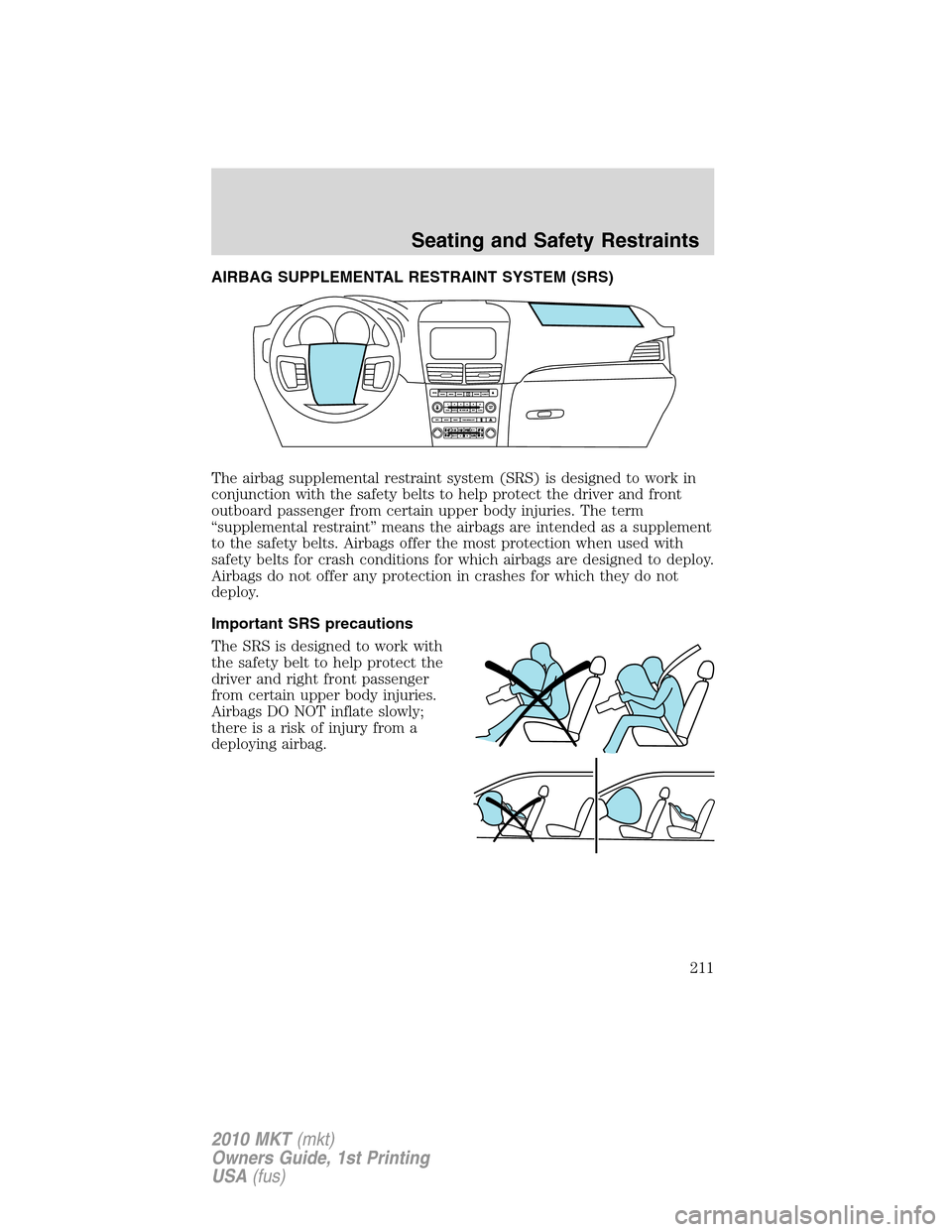 LINCOLN MKT 2010  Owners Manual AIRBAG SUPPLEMENTAL RESTRAINT SYSTEM (SRS)
The airbag supplemental restraint system (SRS) is designed to work in
conjunction with the safety belts to help protect the driver and front
outboard passeng