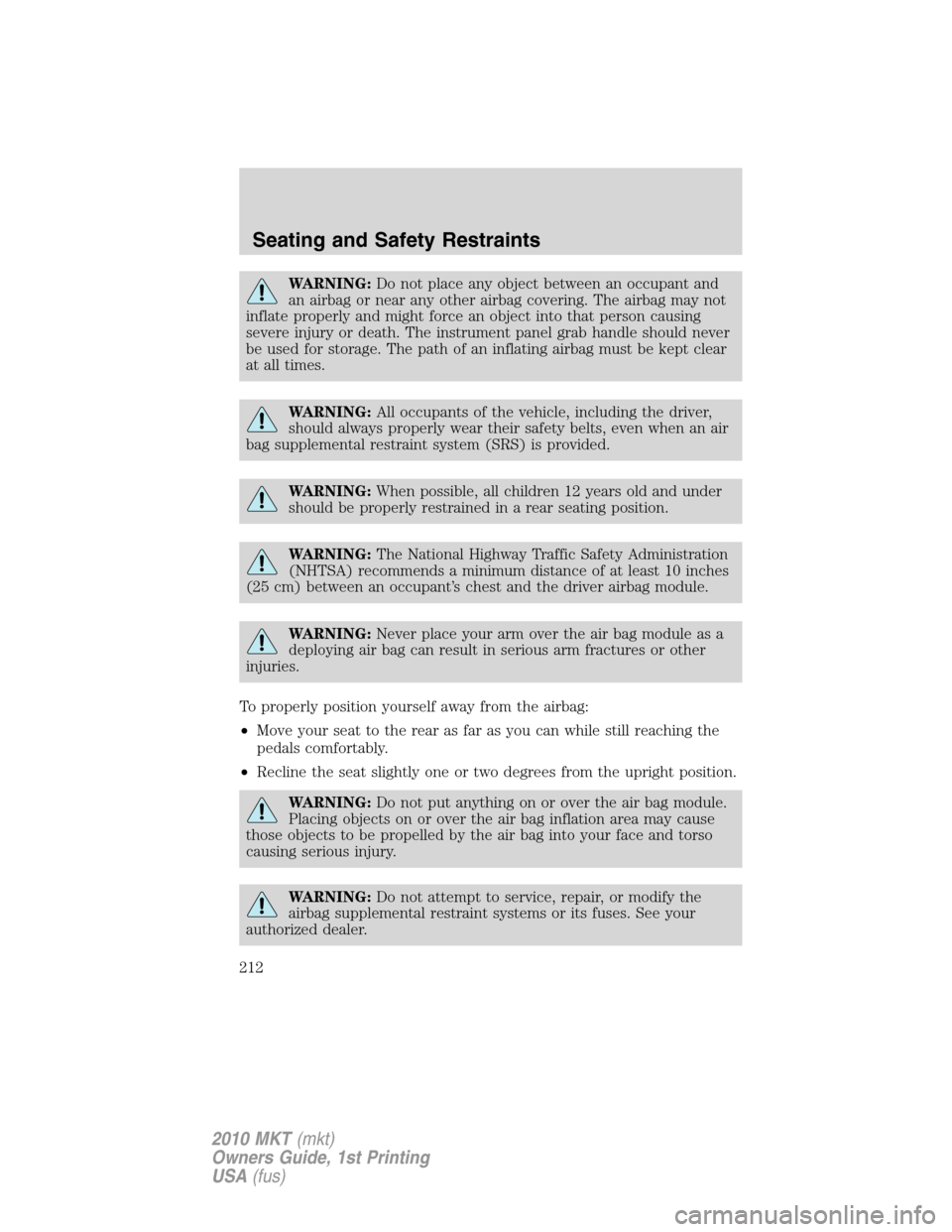 LINCOLN MKT 2010  Owners Manual WARNING:Do not place any object between an occupant and
an airbag or near any other airbag covering. The airbag may not
inflate properly and might force an object into that person causing
severe injur