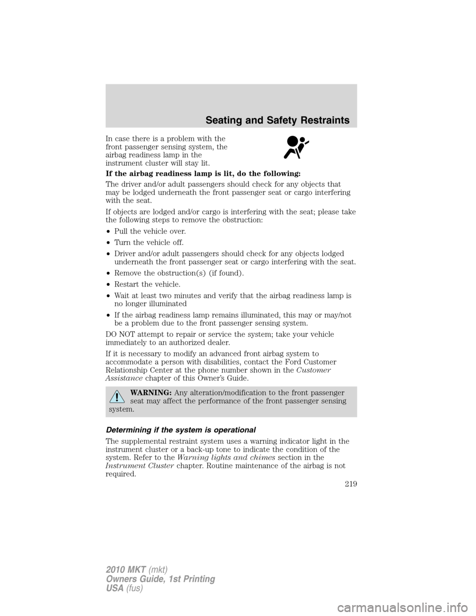 LINCOLN MKT 2010  Owners Manual In case there is a problem with the
front passenger sensing system, the
airbag readiness lamp in the
instrument cluster will stay lit.
If the airbag readiness lamp is lit, do the following:
The driver