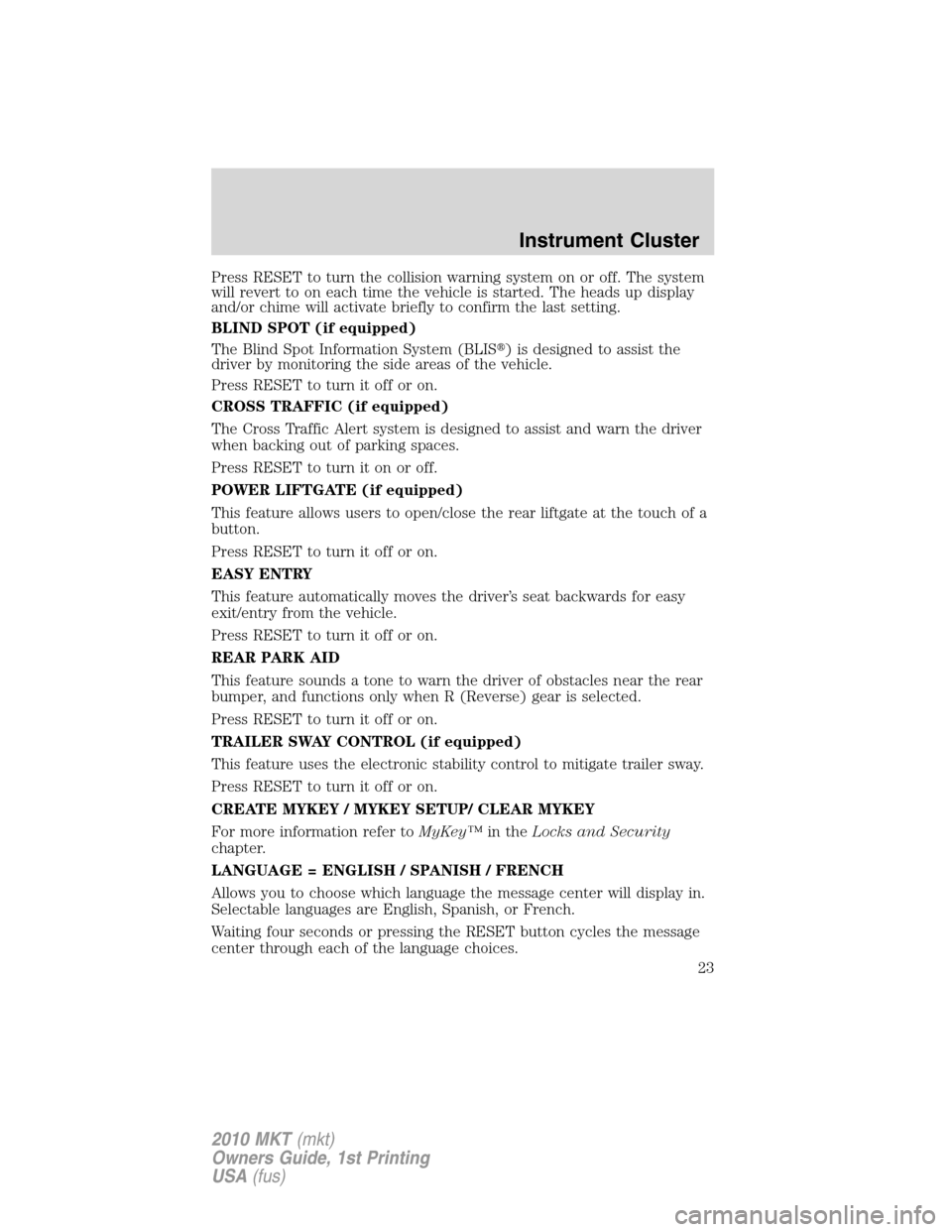 LINCOLN MKT 2010 Owners Manual Press RESET to turn the collision warning system on or off. The system
will revert to on each time the vehicle is started. The heads up display
and/or chime will activate briefly to confirm the last s