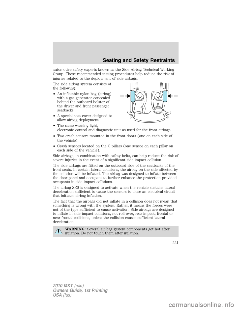 LINCOLN MKT 2010 Owners Manual automotive safety experts known as the Side Airbag Technical Working
Group. These recommended testing procedures help reduce the risk of
injuries related to the deployment of side airbags.
The side ai