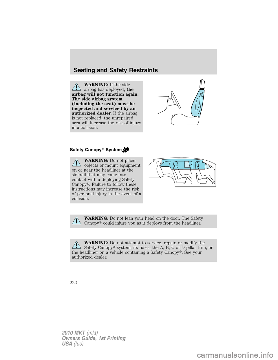 LINCOLN MKT 2010  Owners Manual WARNING:If the side
airbag has deployed,the
airbag will not function again.
The side airbag system
(including the seat) must be
inspected and serviced by an
authorized dealer.If the airbag
is not repl